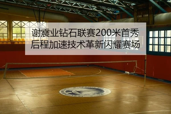 谢震业钻石联赛200米首秀 后程加速技术革新闪耀赛场